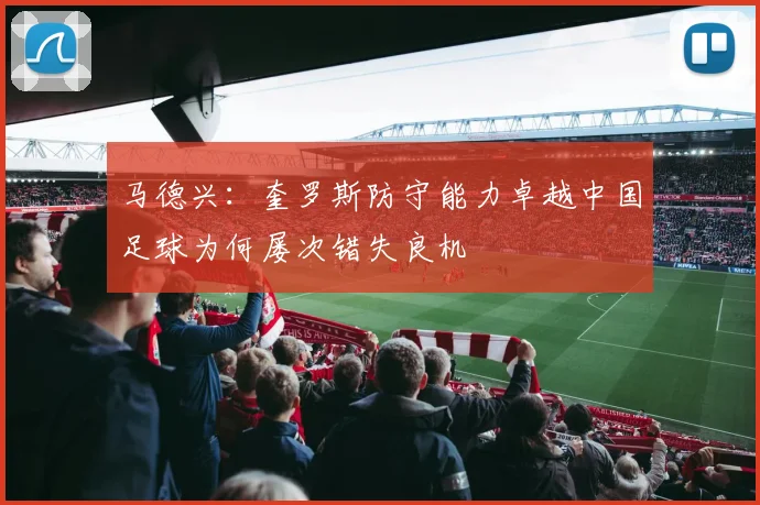马德兴：奎罗斯防守能力卓越中国足球为何屡次错失良机
