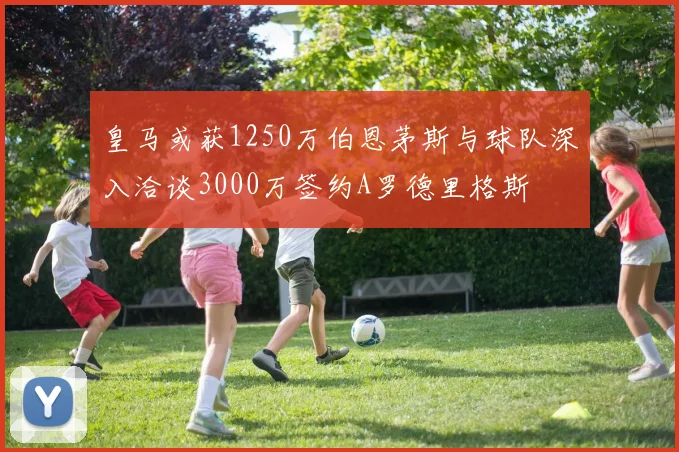 皇马或获1250万伯恩茅斯与球队深入洽谈3000万签约A罗德里格斯