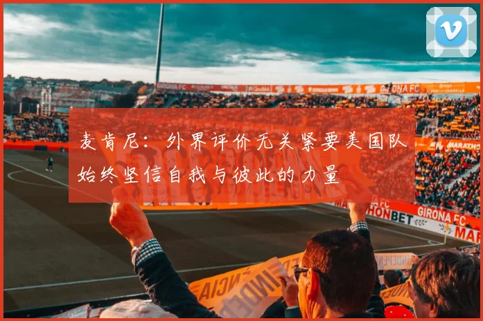 麦肯尼：外界评价无关紧要美国队始终坚信自我与彼此的力量