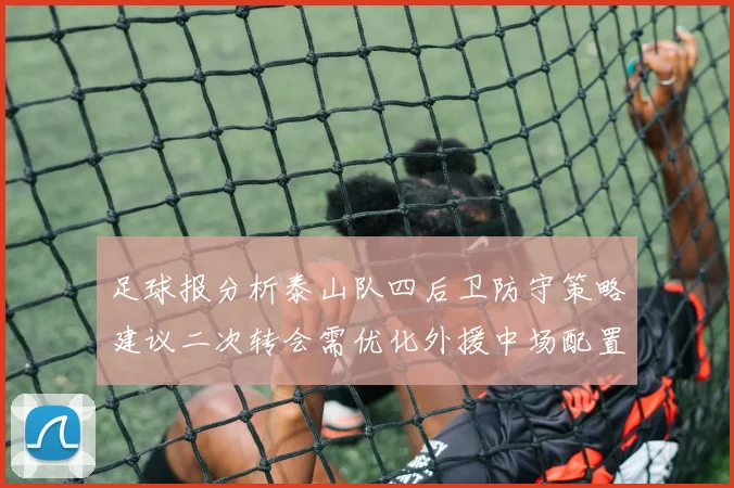 足球报分析泰山队四后卫防守策略建议二次转会需优化外援中场配置