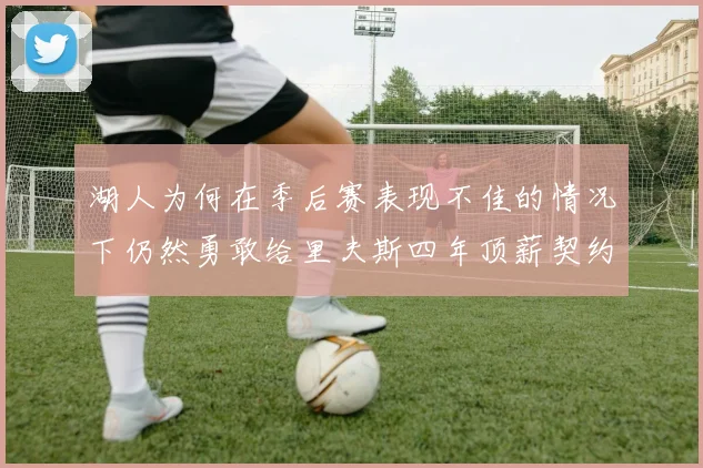 湖人为何在季后赛表现不佳的情况下仍然勇敢给里夫斯四年顶薪契约