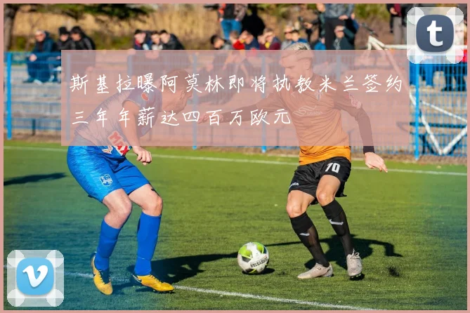 斯基拉曝阿莫林即将执教米兰签约三年年薪达四百万欧元