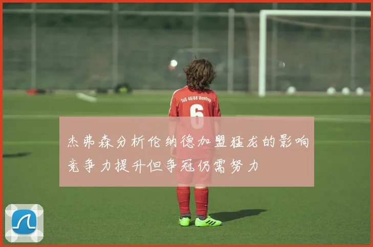 杰弗森分析伦纳德加盟猛龙的影响竞争力提升但争冠仍需努力