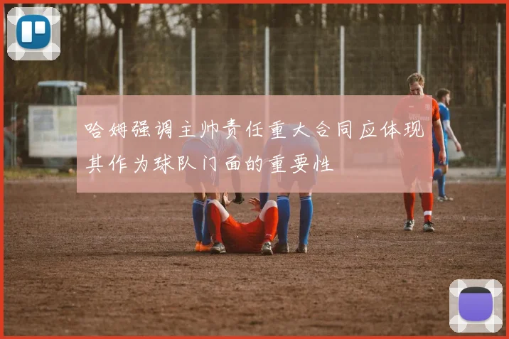 哈姆强调主帅责任重大合同应体现其作为球队门面的重要性